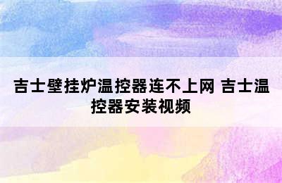 吉士壁挂炉温控器连不上网 吉士温控器安装视频